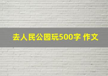 去人民公园玩500字 作文